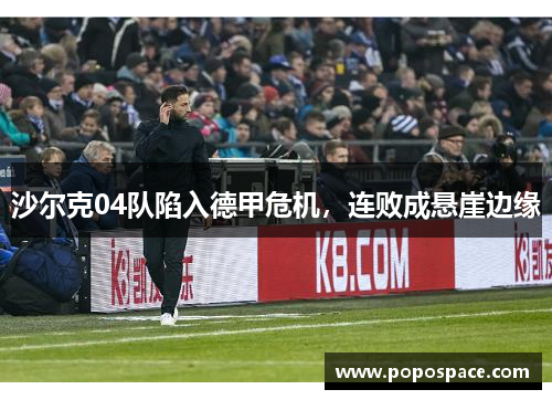 沙尔克04队陷入德甲危机，连败成悬崖边缘