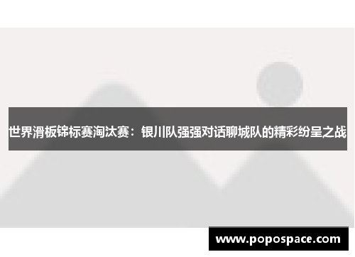 世界滑板锦标赛淘汰赛：银川队强强对话聊城队的精彩纷呈之战