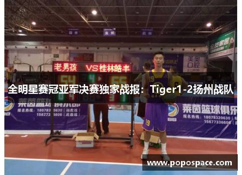 全明星赛冠亚军决赛独家战报：Tiger1-2扬州战队