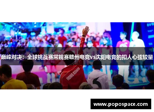 巅峰对决：全球挑战赛常规赛赣州电竞vs沈阳电竞的扣人心弦较量