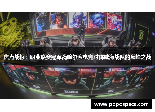 焦点战报：职业联赛冠军战哈尔滨电竞对阵威海战队的巅峰之战