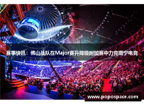 赛事快讯：佛山战队在Major赛升降级附加赛中力克南宁电竞