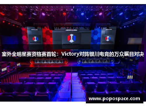 室外全明星赛资格赛首轮：Victory对阵银川电竞的万众瞩目对决